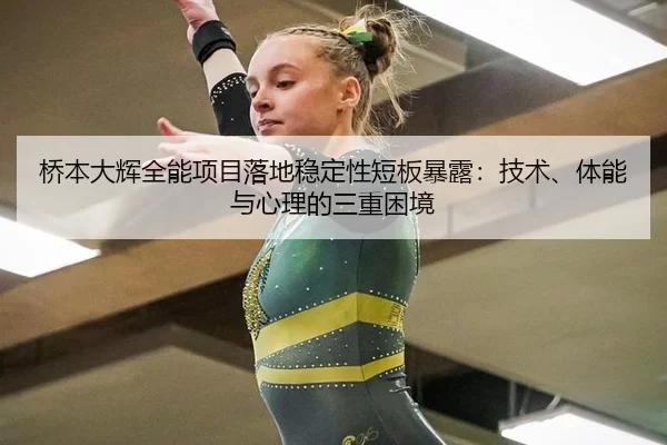 桥本大辉全能项目落地稳定性短板暴露：技术、体能与心理的三重困境